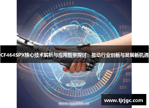 CF464SPX核心技术解析与应用前景探讨：推动行业创新与发展新机遇