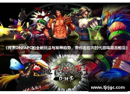 《探索DNFAPC的全新玩法与发展趋势，带你走在次时代游戏潮流前沿》