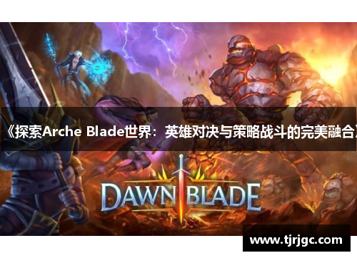 《探索Arche Blade世界：英雄对决与策略战斗的完美融合》