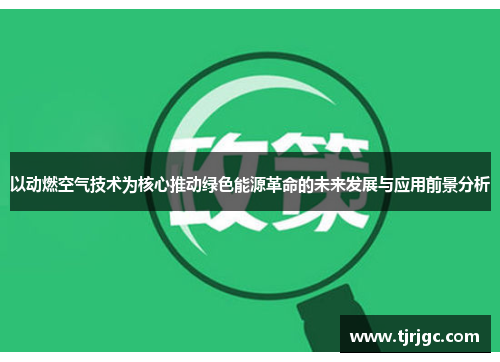 以动燃空气技术为核心推动绿色能源革命的未来发展与应用前景分析